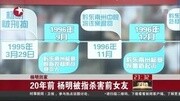 20年前 杨明被指杀害前女友资讯搜索最新资讯爱奇艺