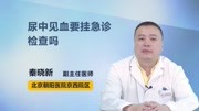 尿中见血要挂急诊检查吗健康完整版视频在线观看爱奇艺