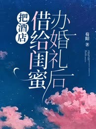 把酒店借给闺蜜办婚礼后