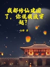 我都修仙建国了，你说我没穿越？