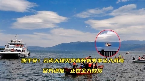 盼平安!云南大理灭火直升机失事坠入洱海,官方通报:正在全力救援