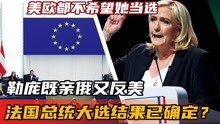法国总统大选结果已确定？勒庞既亲俄又反美，美欧都不希望她当选