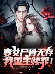 妻女尸骨无存，我重生赎罪！