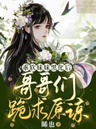乖软妹妹黑化后，哥哥们跪求原谅