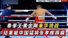 泰拳王黑金刚来华挑战，结果被中国猛将张孝辉直接踢瘸！直接KO