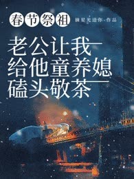 春节祭祖，老公让我给他童养媳磕头敬茶