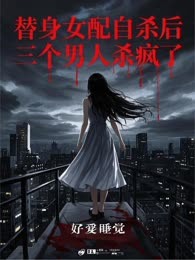 替身女配自杀后，三个男人杀疯了
