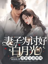 妻子为讨好白月光，害我父亲惨死
