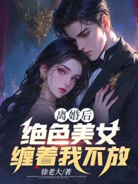 离婚后，绝色美女缠着我不放