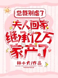 总裁别虐了，夫人回家继承亿万家产了！