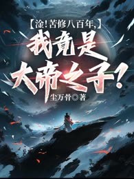 淦！苦修八百年，我竟是大帝之子？