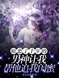 暗恋了十年的男神，让我帮他追我闺蜜