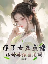 炸了女主鱼塘，小师妹独自美丽
