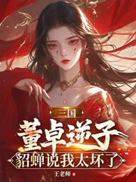 三国：董卓逆子，貂蝉说我太坏了