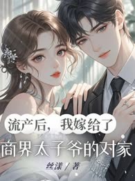流产后，我嫁给了商界太子爷的对家
