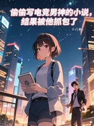 偷偷写电竞男神的小说，结果被他抓包了