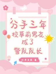 分手三年，校草前男友成了警队队长