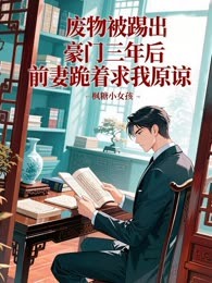 废物被踢出豪门三年后，前妻跪着求我原谅
