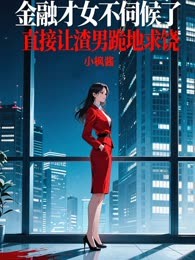 金融才女不伺候了，直接让渣男跪地求饶