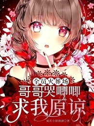 全员火葬场：哥哥哭唧唧求我原谅