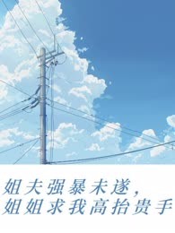 姐夫强暴未遂，姐姐求我高抬贵手！